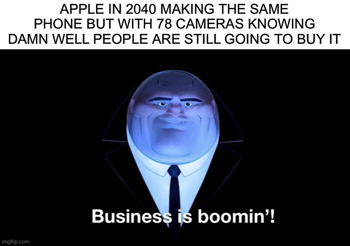 Sad truth | APPLE IN 2040 MAKING THE SAME PHONE BUT WITH 78 CAMERAS KNOWING DAMN WELL PEOPLE ARE STILL GOING TO BUY IT | image tagged in kingpin business is boomin',sad but true,apple | made w/ Imgflip meme maker