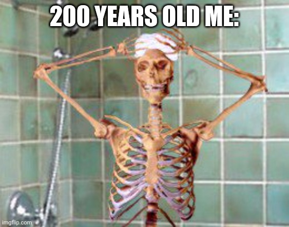 Shower skeleton  | 200 YEARS OLD ME: | image tagged in shower skeleton | made w/ Imgflip meme maker