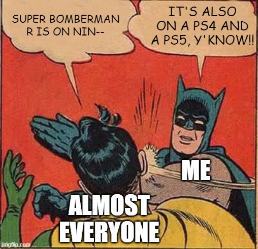 SBR is on PS4 and on a PS5 | IT'S ALSO ON A PS4 AND A PS5, Y'KNOW!! SUPER BOMBERMAN R IS ON NIN--; ME; ALMOST EVERYONE | image tagged in memes,batman slapping robin,bomberman | made w/ Imgflip meme maker