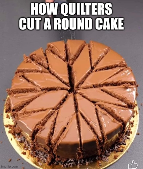Quitl cake | HOW QUILTERS CUT A ROUND CAKE | image tagged in cake,quilter | made w/ Imgflip meme maker