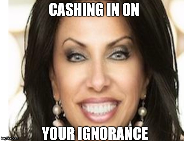 Bridgette Gabriel | CASHING IN ON; YOUR IGNORANCE | image tagged in funny memes | made w/ Imgflip meme maker