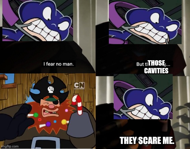Knightbrace's Worst Nightmare | THOSE CAVITIES; THEY SCARE ME. | image tagged in i fear no man but that thing it scares me | made w/ Imgflip meme maker