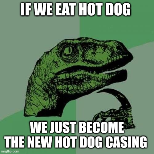 Philosoraptor | IF WE EAT HOT DOG; WE JUST BECOME THE NEW HOT DOG CASING | image tagged in memes,philosoraptor | made w/ Imgflip meme maker