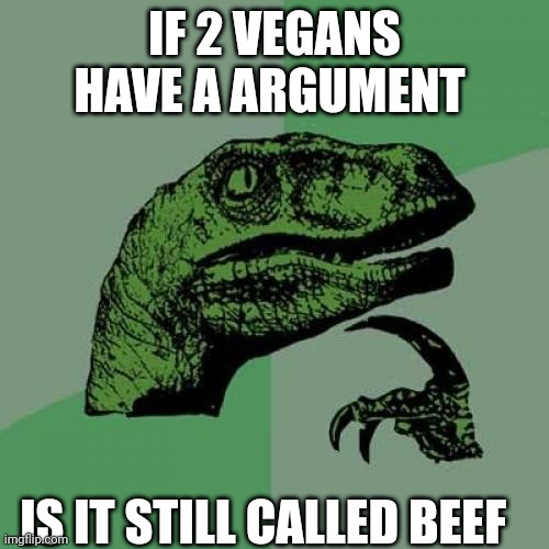 Philosoraptor Meme | IF 2 VEGANS HAVE A ARGUMENT; IS IT STILL CALLED BEEF | image tagged in memes,philosoraptor | made w/ Imgflip meme maker