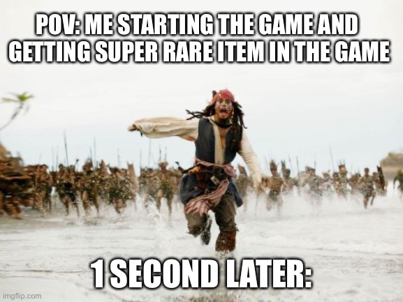 POV: me starting a new game and getting ultra rare item be like… | POV: ME STARTING THE GAME AND  GETTING SUPER RARE ITEM IN THE GAME; 1 SECOND LATER: | image tagged in memes,jack sparrow being chased,funny memes,funny,video games | made w/ Imgflip meme maker