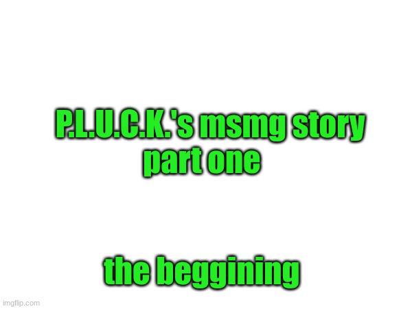 part one; P.L.U.C.K.'s msmg story; the beggining | made w/ Imgflip meme maker