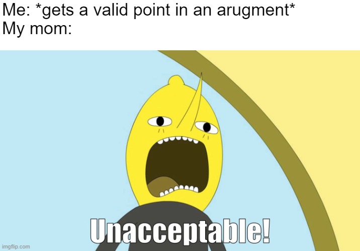 ONE MILLION YEARS DUNGEON ! | Me: *gets a valid point in an arugment*
My mom: | image tagged in unacceptable,lemongrab | made w/ Imgflip meme maker