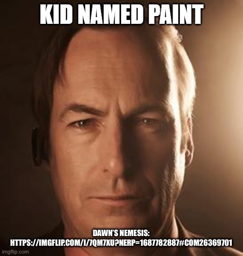 kid named paint | DAWN’S NEMESIS:
HTTPS://IMGFLIP.COM/I/7QM7XU?NERP=1687782887#COM26369701 | image tagged in kid named paint | made w/ Imgflip meme maker