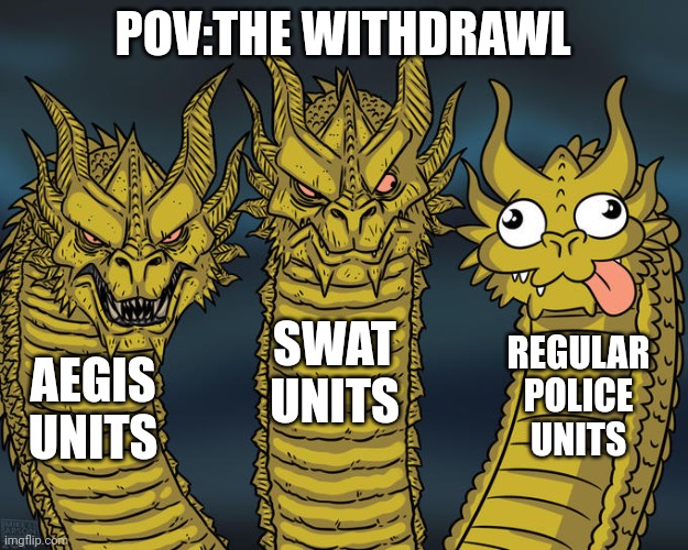 Yes, the ones with the K45s | POV:THE WITHDRAWL; SWAT UNITS; REGULAR POLICE UNITS; AEGIS UNITS | image tagged in three-headed dragon | made w/ Imgflip meme maker