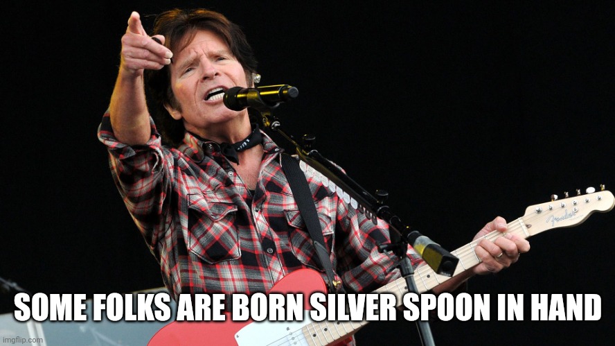 CCR | SOME FOLKS ARE BORN SILVER SPOON IN HAND | image tagged in ccr | made w/ Imgflip meme maker