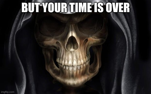 Death Skull | BUT YOUR TIME IS OVER | image tagged in death skull | made w/ Imgflip meme maker