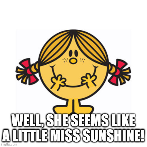 little miss sunshine | WELL, SHE SEEMS LIKE A LITTLE MISS SUNSHINE! | image tagged in little miss sunshine | made w/ Imgflip meme maker