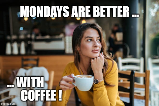 MONDAY N' COFFEE | MONDAYS ARE BETTER ... ... WITH
        COFFEE ! | image tagged in monday mornings | made w/ Imgflip meme maker