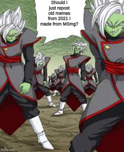 Infinite Zamasu | Should I just repost old memes from 2021 I made from MSmg? | image tagged in infinite zamasu | made w/ Imgflip meme maker