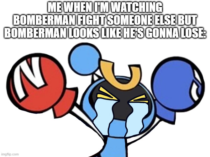 Bomberman's my crush | ME WHEN I'M WATCHING BOMBERMAN FIGHT SOMEONE ELSE BUT BOMBERMAN LOOKS LIKE HE'S GONNA LOSE: | image tagged in magnet bomber crying,bomberman,true story | made w/ Imgflip meme maker