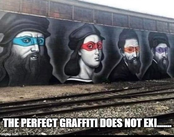 Teenage Mutant Ninja Artists | THE PERFECT GRAFFITI DOES NOT EXI....... | image tagged in history memes | made w/ Imgflip meme maker