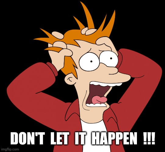 Futurama Fry Screaming | DON'T  LET  IT  HAPPEN  !!! | image tagged in futurama fry screaming | made w/ Imgflip meme maker