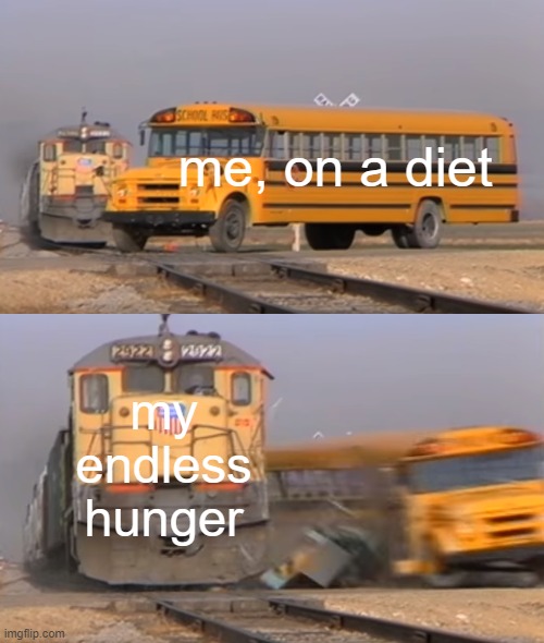 Diet sucks | me, on a diet; my endless hunger | image tagged in a train hitting a school bus | made w/ Imgflip meme maker