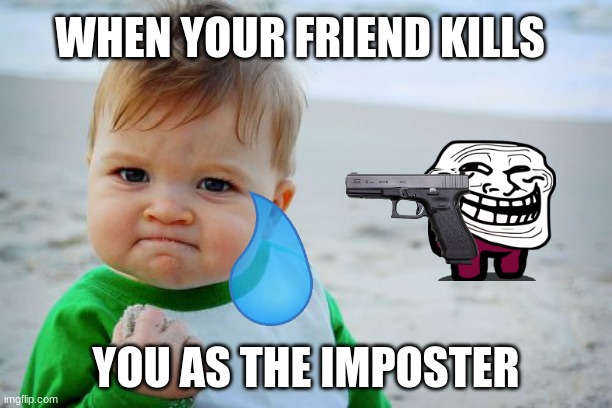 Success Kid Original | WHEN YOUR FRIEND KILLS; YOU AS THE IMPOSTER | image tagged in memes,success kid original | made w/ Imgflip meme maker