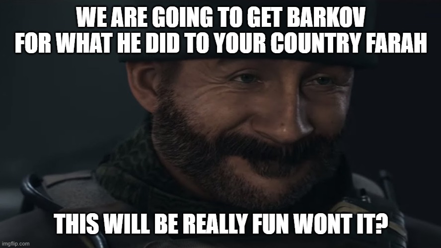 Smug Captain Price | WE ARE GOING TO GET BARKOV FOR WHAT HE DID TO YOUR COUNTRY FARAH; THIS WILL BE REALLY FUN WONT IT? | image tagged in smug captain price | made w/ Imgflip meme maker