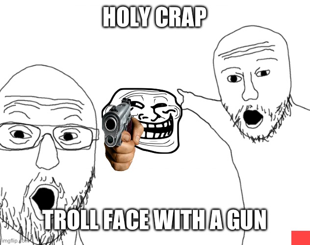 Soyjak Pointing | HOLY CRAP; TROLL FACE WITH A GUN | image tagged in soyjak pointing | made w/ Imgflip meme maker
