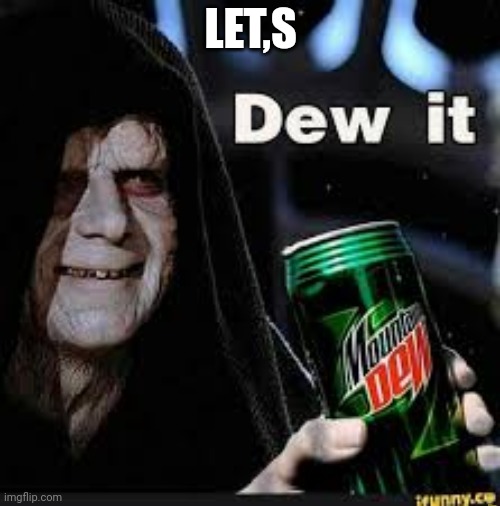 Dew It | LET,S | image tagged in dew it | made w/ Imgflip meme maker
