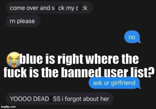 blue is right where the fuck is the banned user list? | made w/ Imgflip meme maker