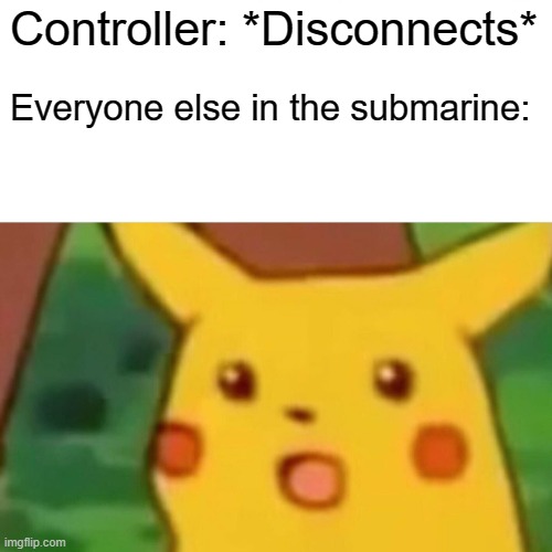 Surprised Pikachu Meme | Controller: *Disconnects*; Everyone else in the submarine: | image tagged in memes,surprised pikachu | made w/ Imgflip meme maker