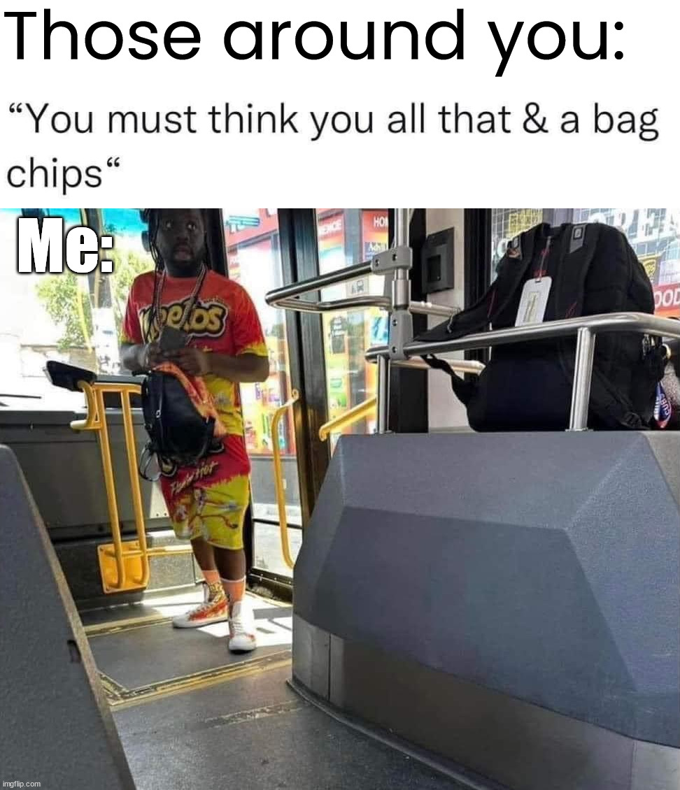 Those around you:; Me: | made w/ Imgflip meme maker