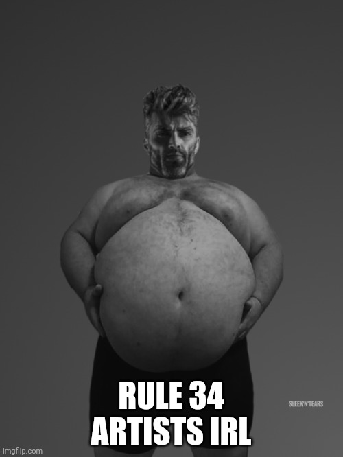 Fat Giga Chad | RULE 34 ARTISTS IRL | image tagged in fat giga chad | made w/ Imgflip meme maker