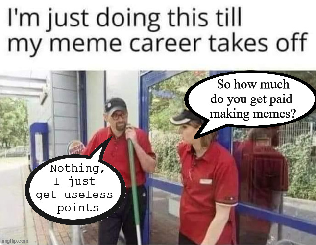 When your only success is worthless | So how much do you get paid 
making memes? Nothing,
I just 
get useless 
points | image tagged in you had one job | made w/ Imgflip meme maker