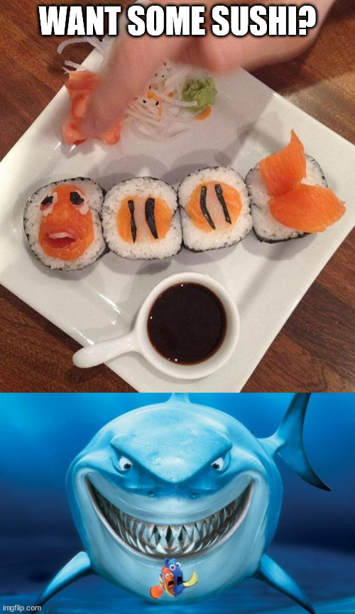 WANT SOME SUSHI? | image tagged in hungry shark nemo s | made w/ Imgflip meme maker