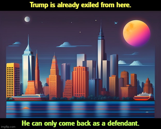But his boxes! | Trump is already exiled from here. He can only come back as a defendant. | image tagged in trump,manhattan,new york,exile,defendant | made w/ Imgflip meme maker