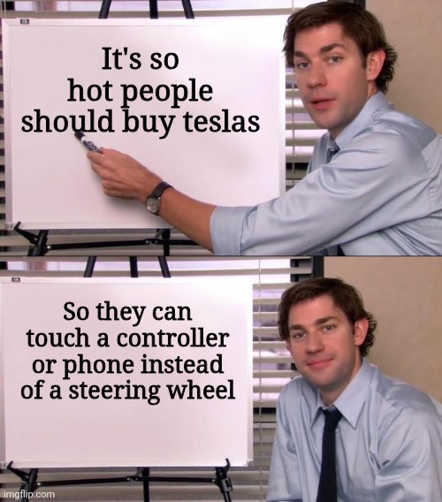 Meme #2,100 | It's so hot people should buy teslas; So they can touch a controller or phone instead of a steering wheel | image tagged in jim halpert explains,tesla,summer,hot,memes,true | made w/ Imgflip meme maker