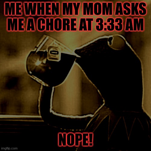 But That's None Of My Business Meme | ME WHEN MY MOM ASKS ME A CHORE AT 3:33 AM; NOPE! | image tagged in memes,but that's none of my business,kermit the frog | made w/ Imgflip meme maker