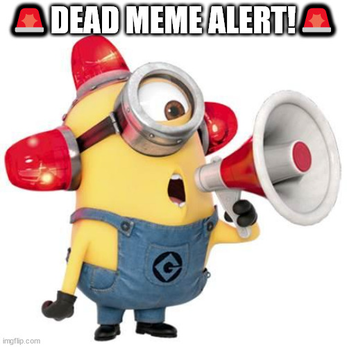minion alert | ?DEAD MEME ALERT!? | image tagged in minion alert | made w/ Imgflip meme maker