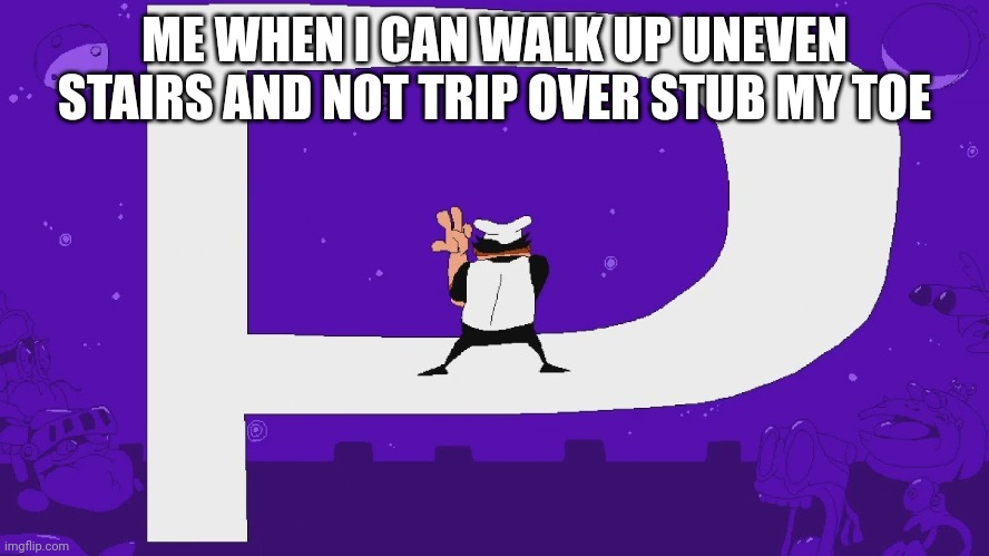Peppino P Rank | ME WHEN I CAN WALK UP UNEVEN STAIRS AND NOT TRIP OVER STUB MY TOE | image tagged in peppino p rank | made w/ Imgflip meme maker