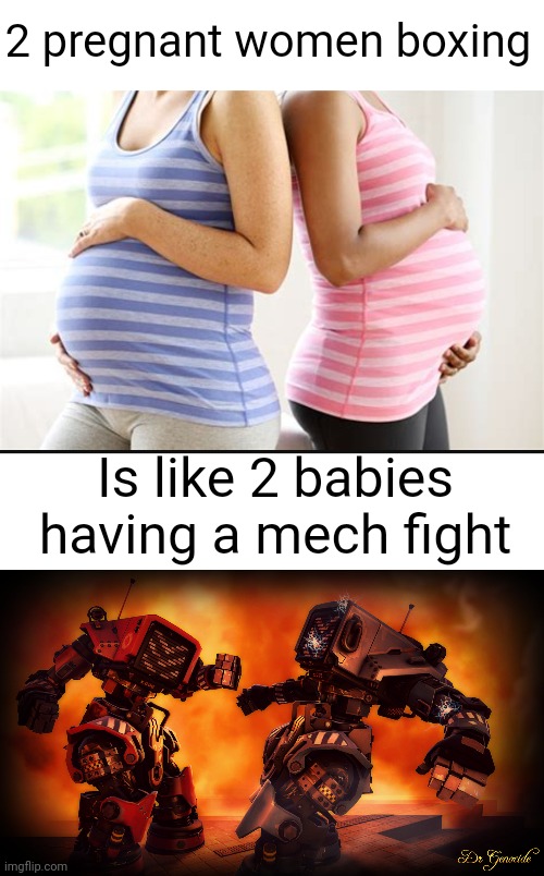 Love this one :O (#2,103 | 2 pregnant women boxing; Is like 2 babies having a mech fight | image tagged in blank white template,shower thoughts,mech,pregnant,babies,fight | made w/ Imgflip meme maker