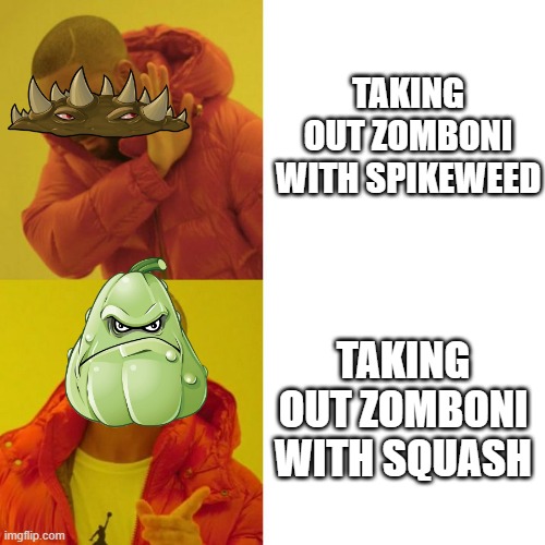 Zomboni kill | TAKING OUT ZOMBONI WITH SPIKEWEED; TAKING OUT ZOMBONI WITH SQUASH | image tagged in drake blank,plants vs zombies,squash | made w/ Imgflip meme maker