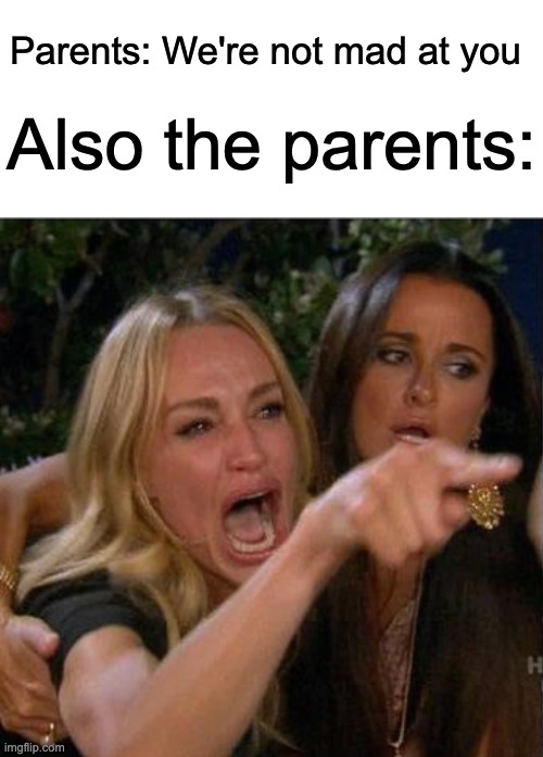 AUGHUSGGAUSGDUAGYDAhuiyGYAGDYPPH | Parents: We're not mad at you; Also the parents: | image tagged in blank white template,memes,woman yelling at cat,parents | made w/ Imgflip meme maker