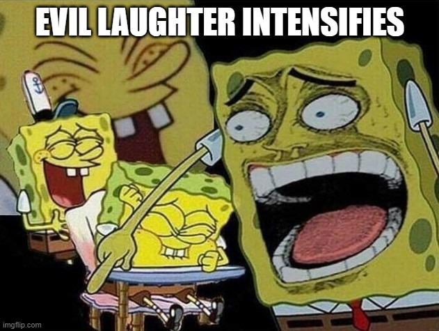 Spongebob laughing Hysterically | EVIL LAUGHTER INTENSIFIES | image tagged in spongebob laughing hysterically | made w/ Imgflip meme maker