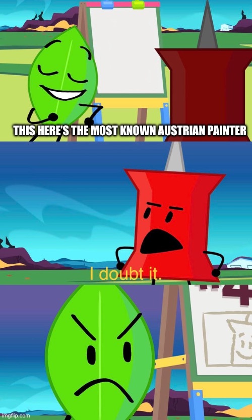 BFDI I Doubt It | THIS HERE’S THE MOST KNOWN AUSTRIAN PAINTER | image tagged in bfdi i doubt it | made w/ Imgflip meme maker