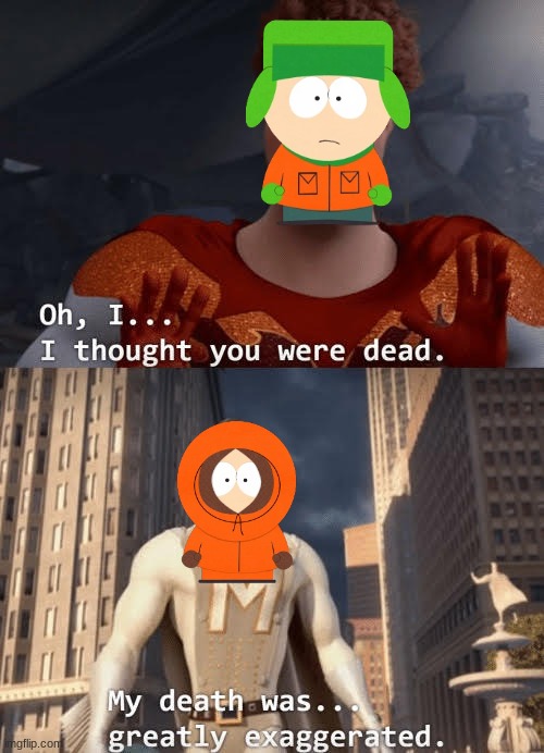 First south park meme, never watched the show. | image tagged in my death was greatly exaggerated,south park,memes,funny | made w/ Imgflip meme maker