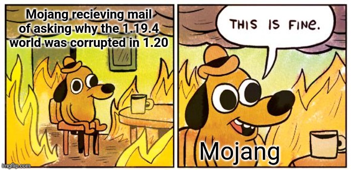 Tru | Mojang recieving mail of asking why the 1.19.4 world was corrupted in 1.20; Mojang | image tagged in memes,this is fine,mojang,minecraft | made w/ Imgflip meme maker