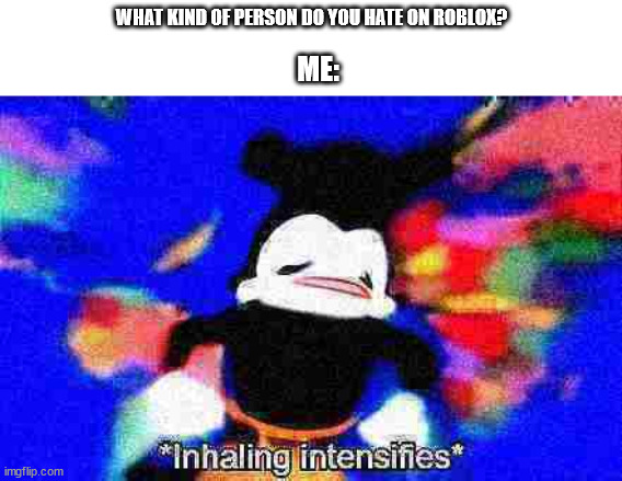 i hate those | WHAT KIND OF PERSON DO YOU HATE ON ROBLOX? ME: | image tagged in inhaling intensifies | made w/ Imgflip meme maker