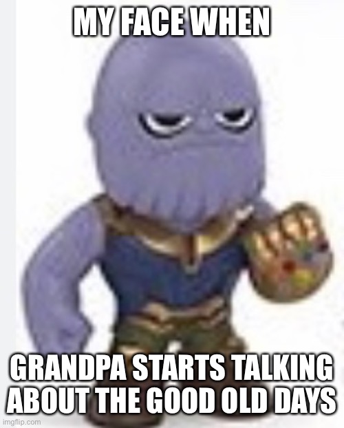Image title | MY FACE WHEN; GRANDPA STARTS TALKING ABOUT THE GOOD OLD DAYS | image tagged in thanos | made w/ Imgflip meme maker