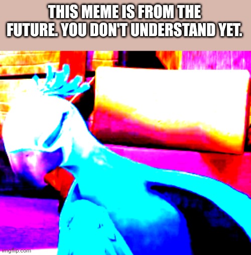 THIS MEME IS FROM THE FUTURE. YOU DON'T UNDERSTAND YET. | image tagged in dabbing,dabbing bird,memes from the future | made w/ Imgflip meme maker