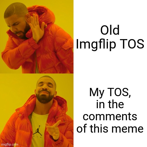 New Imgflip TOS | Old Imgflip TOS; My TOS, in the comments of this meme | image tagged in memes,drake hotline bling | made w/ Imgflip meme maker