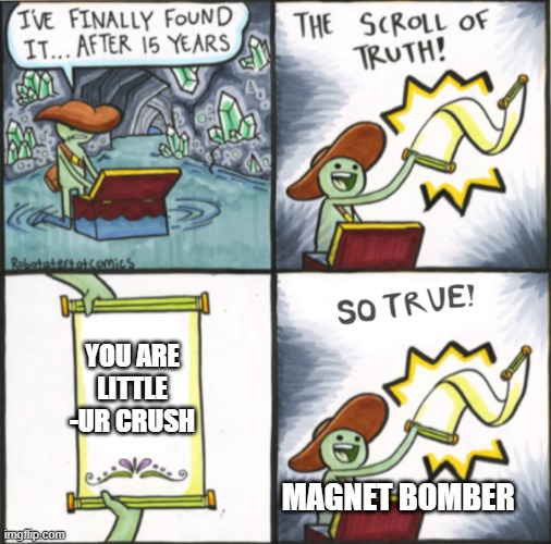 Ah, thank you for admitting that you are little, Magnet Bomber | YOU ARE LITTLE -UR CRUSH; MAGNET BOMBER | image tagged in the real scroll of truth,bomberman,lol | made w/ Imgflip meme maker