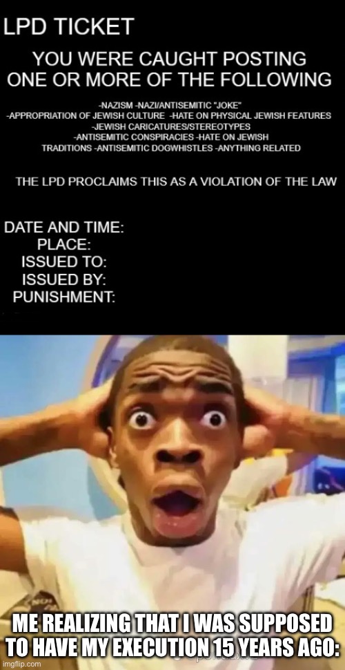 Guess who made this template (the first part) | ME REALIZING THAT I WAS SUPPOSED TO HAVE MY EXECUTION 15 YEARS AGO: | image tagged in shocked black guy | made w/ Imgflip meme maker